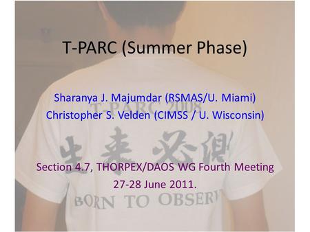 T-PARC (Summer Phase) Sharanya J. Majumdar (RSMAS/U. Miami) Christopher S. Velden (CIMSS / U. Wisconsin) Section 4.7, THORPEX/DAOS WG Fourth Meeting 27-28.