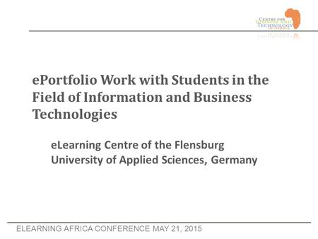 ELEARNING AFRICA CONFERENCE MAY 21, 2015 ePortfolio Work with Students in the Field of Information and Business Technologies eLearning Centre of the Flensburg.