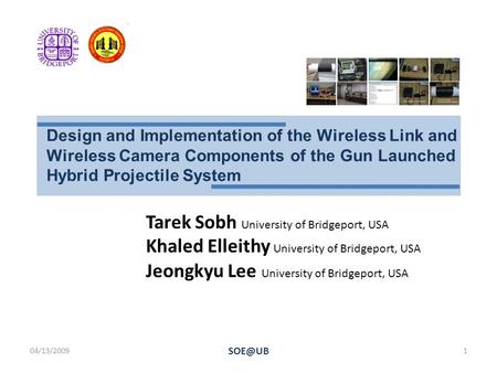 04/13/20091 Design and Implementation of the Wireless Link and Wireless Camera Components of the Gun Launched Hybrid Projectile System Tarek Sobh.
