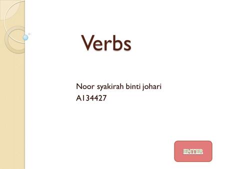Verbs Noor syakirah binti johari A134427. What you should know when you study Verbs.