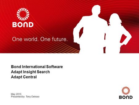 Bond International Software Adapt Insight Search Adapt Central May 2015 Presented by: Tony Deliseo.