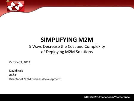 SIMPLIFYING M2M 5 Ways Decrease the Cost and Complexity of Deploying M2M Solutions October 3, 2012 David Kalb AT&T Director of M2M Business Development.