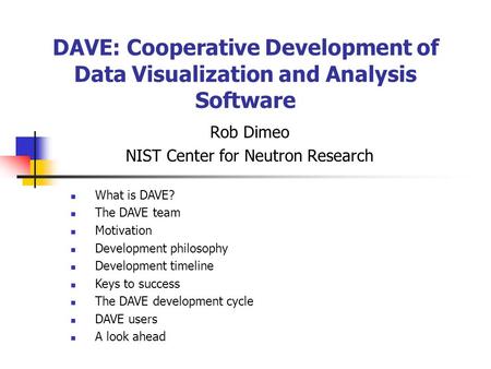 DAVE: Cooperative Development of Data Visualization and Analysis Software Rob Dimeo NIST Center for Neutron Research What is DAVE? The DAVE team Motivation.