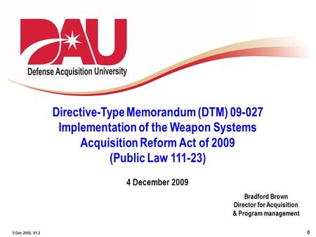 0 9 Dec 2009, V1.2 Bradford Brown Director for Acquisition & Program management Directive-Type Memorandum (DTM) 09-027 Implementation of the Weapon Systems.