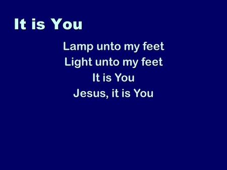 It is You Lamp unto my feet Light unto my feet It is You Jesus, it is You.