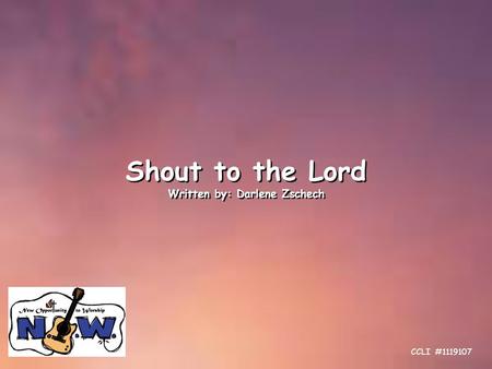 Shout to the Lord Written by: Darlene Zschech Shout to the Lord Written by: Darlene Zschech CCLI #1119107.