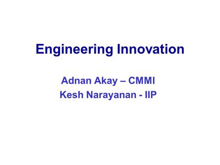 Engineering Innovation Adnan Akay – CMMI Kesh Narayanan - IIP.