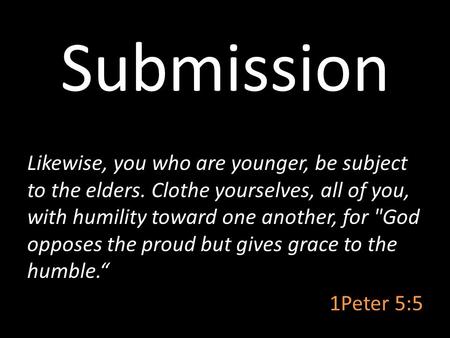 Submission Likewise, you who are younger, be subject to the elders. Clothe yourselves, all of you, with humility toward one another, for God opposes the.