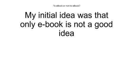 My initial idea was that only e-book is not a good idea To eBook or not to eBook?