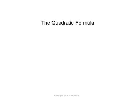 The Quadratic Formula Copyright 2014 Scott Storla.