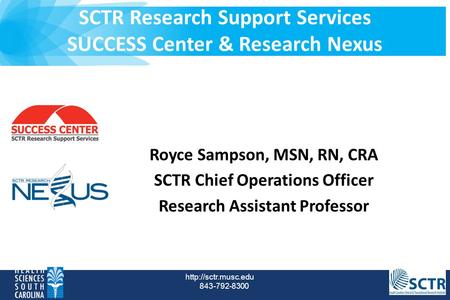SCTR Research Support Services SUCCESS Center & Research Nexus  843-792-8300 Royce Sampson, MSN, RN, CRA SCTR Chief Operations Officer.