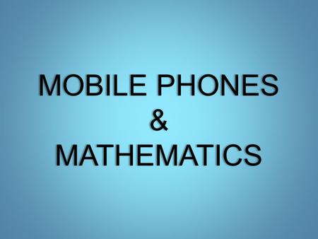 MOBILE PHONES & MATHEMATICS. Mathematics has played an increasingly large role in the development of new technologies. That’s because scientists exploit.