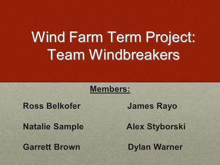 Wind Farm Term Project: Team Windbreakers Members: Ross Belkofer James Rayo Natalie Sample Alex Styborski Garrett Brown Dylan Warner.