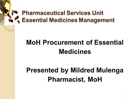 Pharmaceutical Services Unit Essential Medicines Management MoH Procurement of Essential Medicines Presented by Mildred Mulenga Pharmacist, MoH 1.