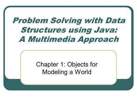 Problem Solving with Data Structures using Java: A Multimedia Approach Chapter 1: Objects for Modeling a World.