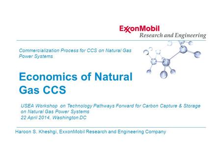 Haroon S. Kheshgi, ExxonMobil Research and Engineering Company Commercialization Process for CCS on Natural Gas Power Systems Economics of Natural Gas.