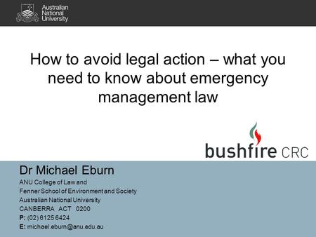 Dr Michael Eburn ANU College of Law and Fenner School of Environment and Society Australian National University CANBERRA ACT 0200 P: (02) 6125 6424 E:
