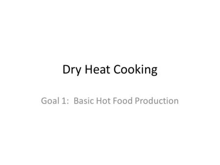 Dry Heat Cooking Goal 1: Basic Hot Food Production.