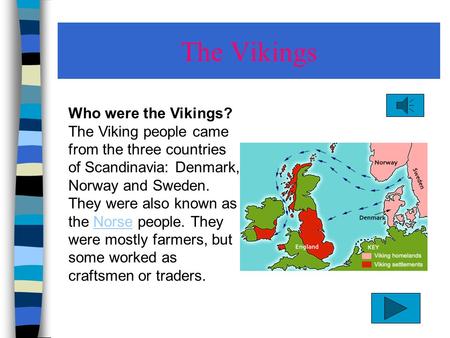 The Vikings Who were the Vikings? The Viking people came from the three countries of Scandinavia: Denmark, Norway and Sweden. They were also known as.