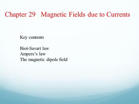 Chapter 29 Magnetic Fields due to Currents Key contents Biot-Savart law Ampere’s law The magnetic dipole field.