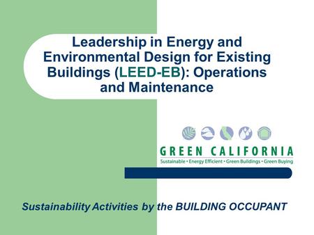 Leadership in Energy and Environmental Design for Existing Buildings (LEED-EB): Operations and Maintenance Sustainability Activities by the BUILDING OCCUPANT.