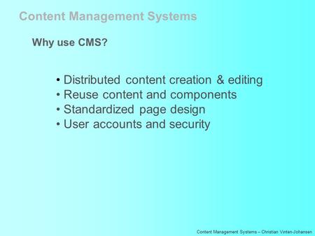 Content Management Systems – Christian Vinten-Johansen Content Management Systems Why use CMS? Distributed content creation & editing Reuse content and.