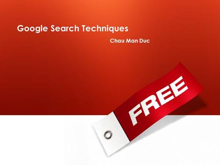 Google Search Techniques Chau Man Duc. Version  1.0 – Apr 3 rd, 2009  This is free for distribution under any purposes  Any feedbacks, please email.