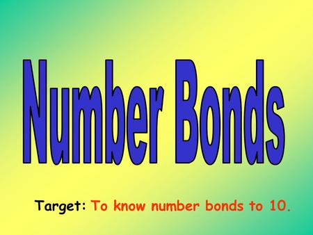 Target: To know number bonds to 10. Learning your number bonds to 10 helps you with your addition + and subtraction -