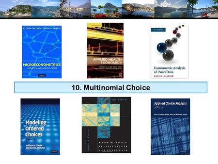 10. Multinomial Choice. A Microeconomics Platform Consumers Maximize Utility (!!!) Fundamental Choice Problem: Maximize U(x 1,x 2,…) subject to prices.