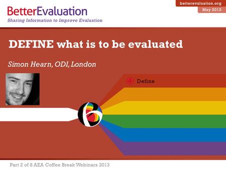 Simon Hearn, ODI, London Part 2 of 8 AEA Coffee Break Webinars 2013 DEFINE what is to be evaluated.