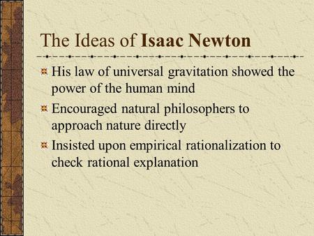 The Ideas of Isaac Newton His law of universal gravitation showed the power of the human mind Encouraged natural philosophers to approach nature directly.