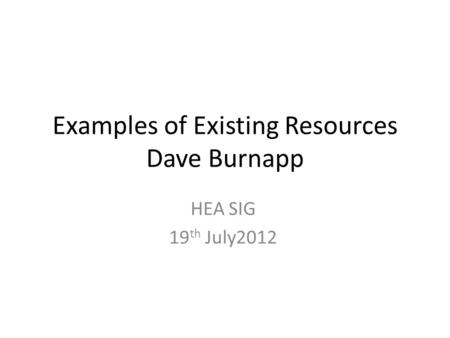 Examples of Existing Resources Dave Burnapp HEA SIG 19 th July2012.