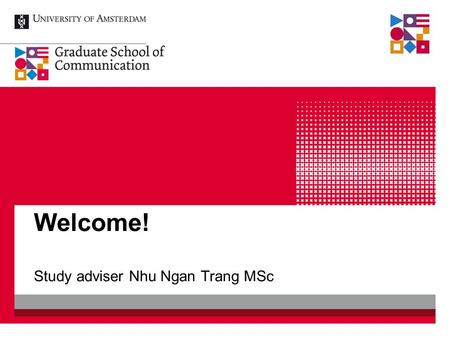 Welcome! Study adviser Nhu Ngan Trang MSc. Study Advisers Ms. Nhu Ngan Trang MSc (General + Admissions) Mr. Erik Weijers MSc (General + Research Master)