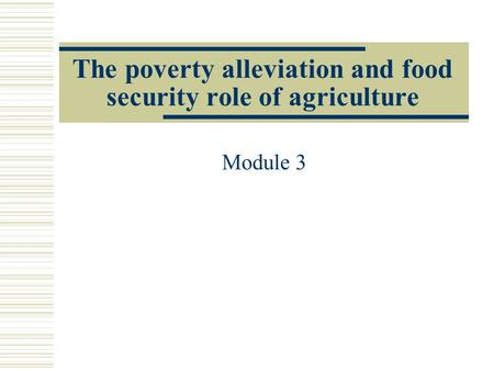 The poverty alleviation and food security role of agriculture Module 3.