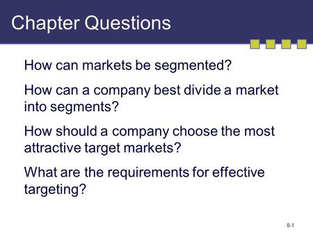 8-1 Chapter Questions How can markets be segmented? How can a company best divide a market into segments? How should a company choose the most attractive.