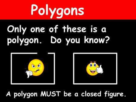 Polygons Only one of these is a polygon. Do you know? A polygon MUST be a closed figure.