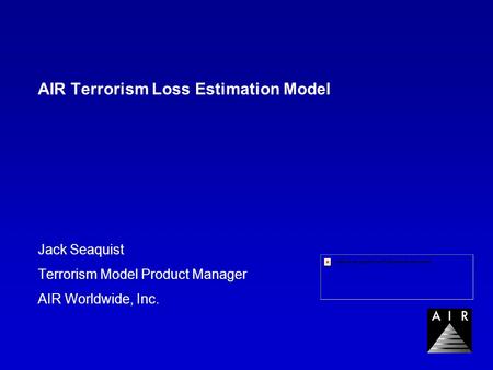 AIR Terrorism Loss Estimation Model Jack Seaquist Terrorism Model Product Manager AIR Worldwide, Inc.
