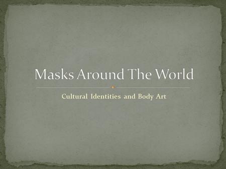 Cultural Identities and Body Art. Cultures around the world celebrate a variety of holidays and traditions in a number of ways with the art of mask making.