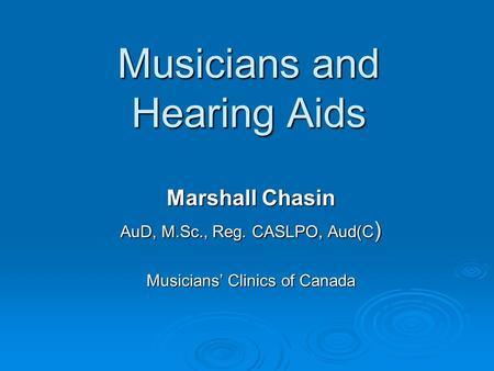 Musicians and Hearing Aids Marshall Chasin AuD, M.Sc., Reg. CASLPO, Aud(C ) Musicians’ Clinics of Canada.