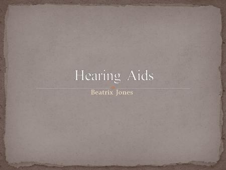 Beatrix Jones. How do hearing aids relay sounds to people? What are the parts of a hearing aid? Which type of hearing loss is the most common?