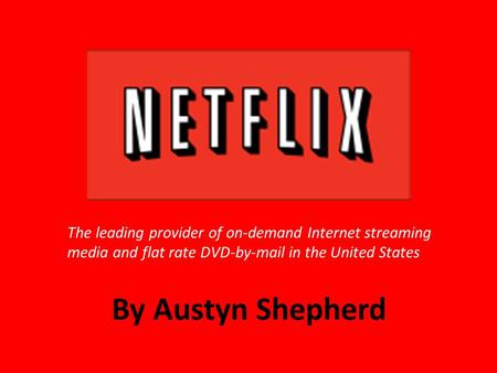 By Austyn Shepherd The leading provider of on-demand Internet streaming media and flat rate DVD-by-mail in the United States.