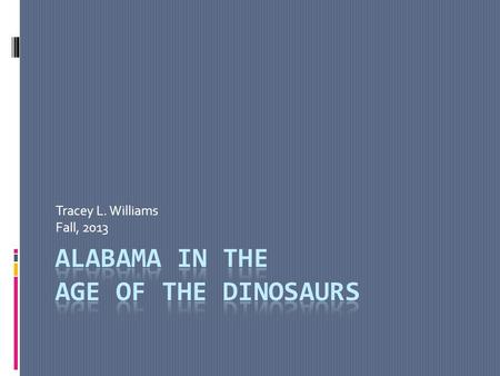 Tracey L. Williams Fall, 2013. Jurassic Alabama  146 million to 200 million years ago.  Parts of Alabama were under water during at least some of the.