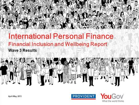 International Personal Finance Financial Inclusion and Wellbeing Report Wave 3 Results April-May 2013.
