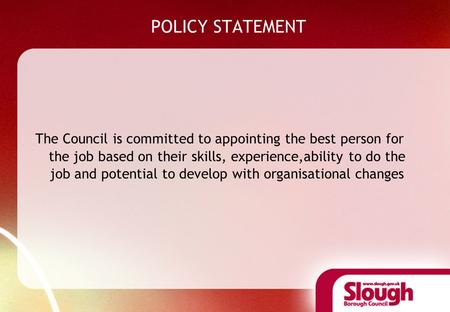 POLICY STATEMENT The Council is committed to appointing the best person for the job based on their skills, experience,ability to do the job and potential.