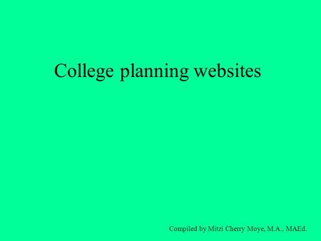 College planning websites Compiled by Mitzi Cherry Moye, M.A., MAEd.