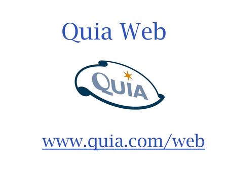 Quia Web www.quia.com/web.  Create your own online games & activities  Create your own online tests & assessments  Track student results  View detailed.