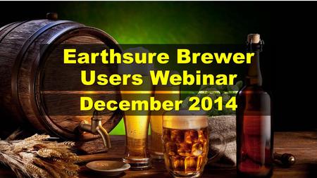 Earthsure Brewer Users Webinar December 2014. Purpose of the Webinar Reminder of Earthsure Brewer Purpose and Utility Reminder of Earthsure Brewer Purpose.