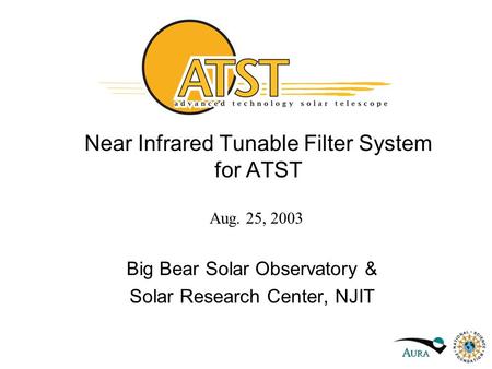 Near Infrared Tunable Filter System for ATST Big Bear Solar Observatory & Solar Research Center, NJIT Aug. 25, 2003.