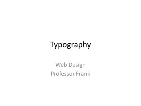Typography Web Design Professor Frank. Characteristics of Type on the Web Magazine/book typography – 1200 dpi Computer screens – 85 ppi (maximum)