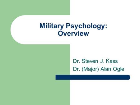 Military Psychology: Overview Dr. Steven J. Kass Dr. (Major) Alan Ogle.
